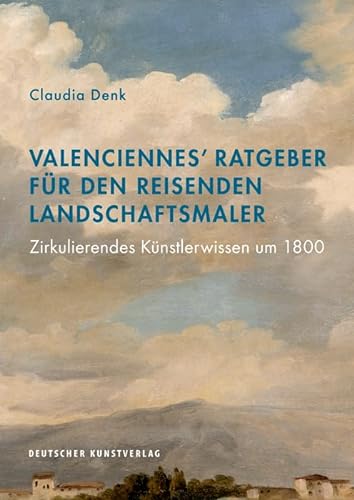 Valenciennes' Ratgeber für den reisenden Landschaftsmaler: Zirkulierendes Künstlerwissen um 1800