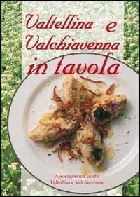 Valtellina e Valchiavenna in tavola. La cucina tradizionale e molte proposte nuove per tutti i giorni e per occasioni particolari von Alpinia
