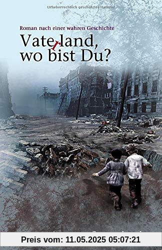 Vaterland, wo bist du?: Roman nach einer wahren Geschichte