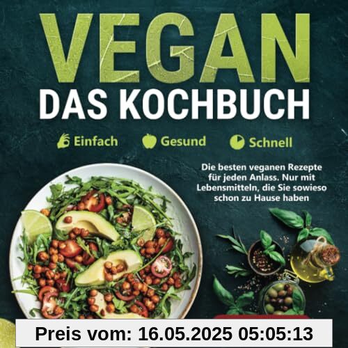 Vegan – Einfach | Gesund | Schnell – Das Kochbuch: Die besten veganen Rezepte für jeden Anlass. Nur mit Lebensmitteln, die Sie sowieso schon zu Hause haben