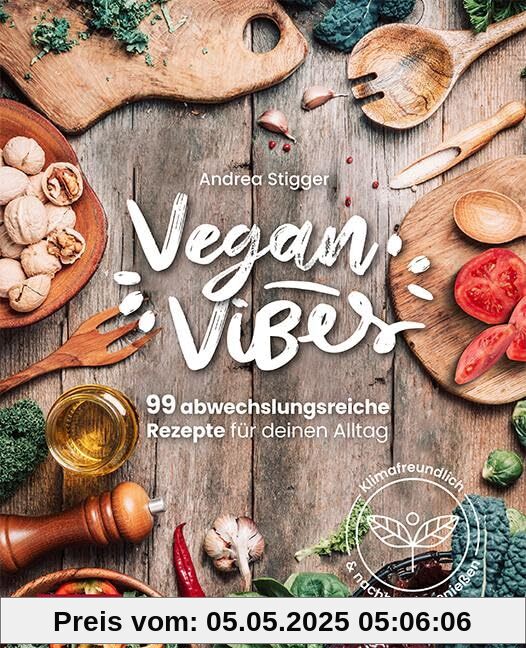 Vegan Vibes: 99 abwechslungsreiche Rezepte für deinen Alltag. Klimafreundlich und nachhaltig genießen. Das Buch für den veganen Alltag. Fit und gesund mit veganer Ernährung