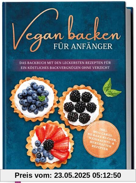 Vegan backen für Anfänger: Das Backbuch mit den leckersten Rezepten für ein köstliches Backvergnügen ohne Verzicht - inkl. Mug Cakes, Weihnachts- & herzhaften Rezepte