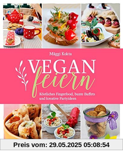 Vegan feiern. Köstliches Fingerfood, bunte Buffets und kreative Partyideen Vegan feiern. Köstliches Fingerfood, bunte Buffets und kreative Partyideen
