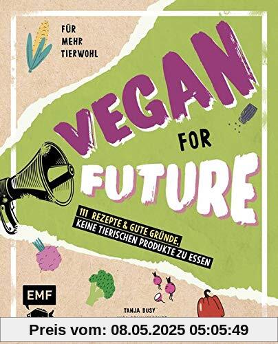 Vegan for Future – 111 Rezepte & gute Gründe, keine tierischen Produkte zu essen: Für mehr Tierwohl – Lebe nachhaltig!