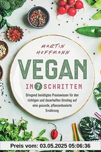 Vegan in 7 Schritten: Dringend benötigtes Praxiswissen für den richtigen und dauerhaften Umstieg auf eine gesunde, pflanzenbasierte Ernährung Vegan in 7 Schritten: Dringend benötigtes Praxiswissen für den richtigen und dauerhaften Umstieg auf eine gesunde, pflanzenbasierte Ernährung