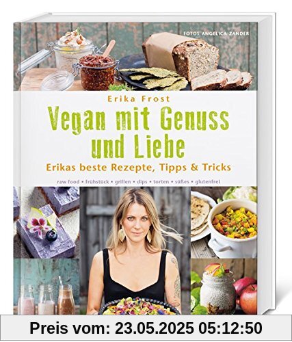 Vegan mit Genuss und Liebe: Erikas beste Rezepte, Tipps & Tricks. raw food - frühstück - grillen - dips - torten - süßes - glutenfrei.