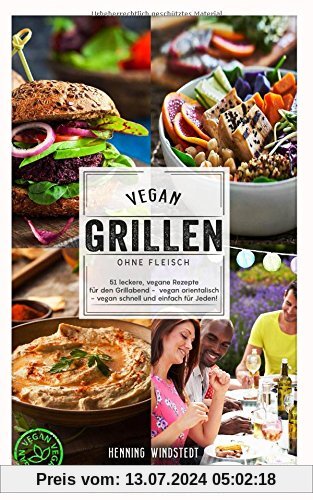 Vegan: Vegan grillen ohne Fleisch - 51 leckere, vegane Rezepte für den Grillabend - vegan orientalisch - vegan schnell und einfach für jeden!