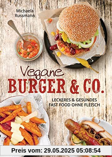 Vegane Burger & Co - Die besten Rezepte für leckeres Fast Food ohne Fleisch -: Imbiss alternativ: Döner, Hotdogs, Wraps, Schnitzel, Pizza, Spaghetti, Dips, Salate ...