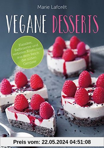 Vegane Desserts: Klassiker, Raffiniertes und verboten Köstliches aus dem Reich der süßen Genüsse