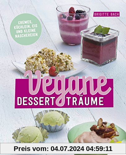 Vegane Dessertträume: Cremes, Küchlein, Eis und kleine Naschereien