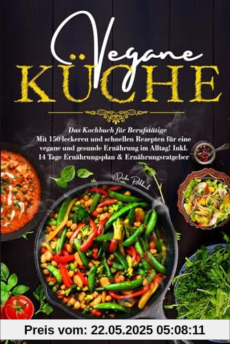 Vegane Küche - Das Kochbuch für Berufstätige: Mit 150 leckeren und schnellen Rezepten für eine vegane und gesunde Ernährung im Alltag! Inklusive 14 Tage Ernährungsplan & Ernährungsratgeber.