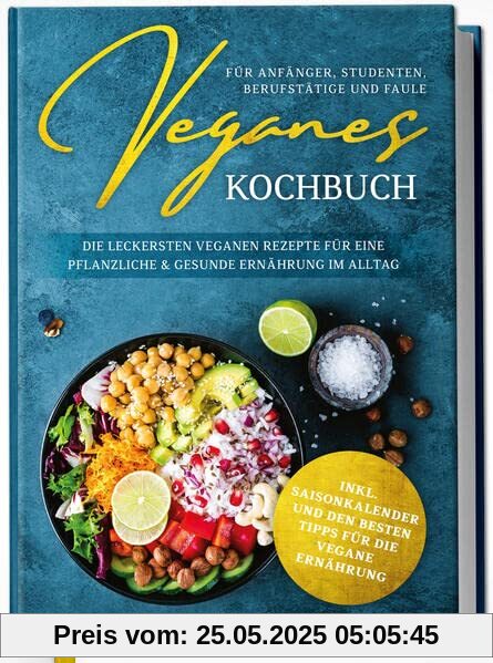 Veganes Kochbuch für Anfänger, Studenten, Berufstätige und Faule: Die leckersten veganen Rezepte für eine pflanzliche & gesunde Ernährung im Alltag