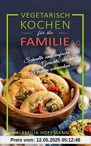 Vegetarisch Kochen für die Familie 2.0: Schnelle und einfache Gerichte, die auch Kindern schmecken Vegetarisch Kochen für die Familie 2.0: Schnelle und einfache Gerichte, die auch Kindern schmecken