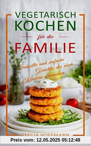 Vegetarisch Kochen für die Familie: Schnelle und einfache Gerichte, die auch Kindern schmecken Vegetarisch Kochen für die Familie: Schnelle und einfache Gerichte, die auch Kindern schmecken