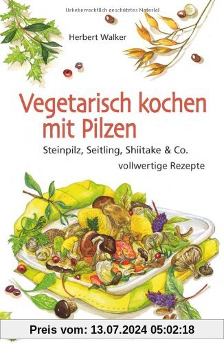 Vegetarisch kochen mit Pilzen: Steinpilz, Seitling, Shiitake & Co. vollwertige Rezepte