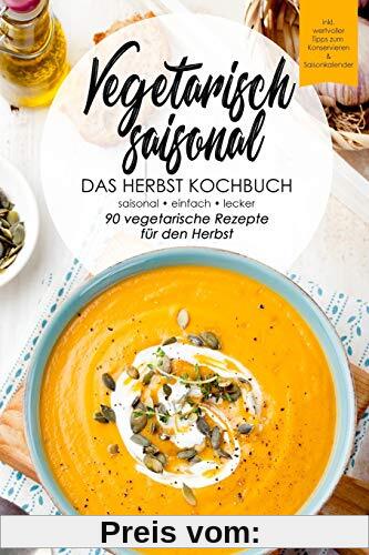 Vegetarisch saisonal-Das Herbst Kochbuch, 90 vegetarische Rezepte für den Herbst: DAS Kochbuch für saisonale Einsteiger!Ideal für Berufstätige und ... (Die vegetarischen Jahreszeiten, Band 3)