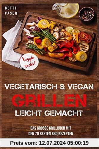 Vegetarisch und vegan Grillen leicht gemacht: Das große Grillbuch mit den 70 besten BBQ Rezepten. Veggie Rocks!