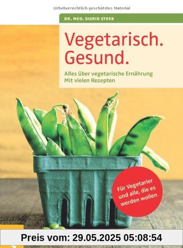 Vegetarisch. Gesund: Alles über vegetarische Ernährung, Mit vielen Rezepten, Für Vegetarier und alle, die es werden wollen, Mit einem Vorwort von ... ... Geleitwort von Prof. Dr. Claus Leitzmann