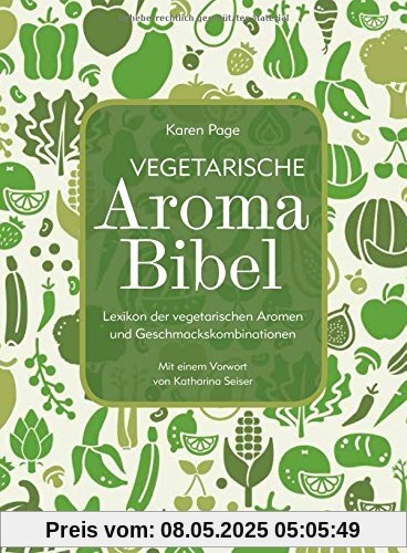 Vegetarische Aroma-Bibel: Lexikon der vegetarischen Aromen- und Geschmackskombinationen Vegetarische Aroma-Bibel: Lexikon der vegetarischen Aromen- und Geschmackskombinationen