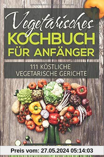 Vegetarisches Kochbuch für Anfänger: 111 Köstliche vegetarische Gerichte