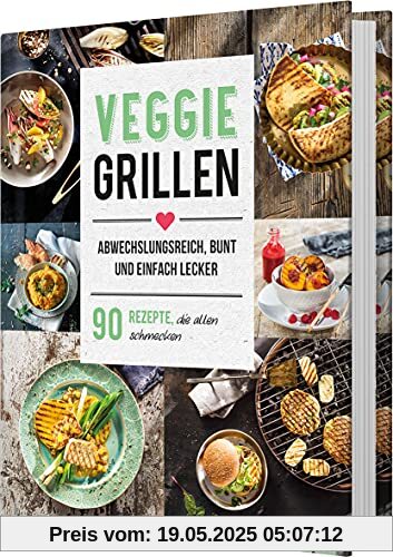 Veggie Grillen. Abwechslungsreich, bunt und einfach lecker: 90 Rezepte, die allen schmecken