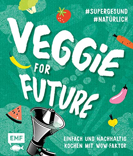 Veggie for Future – Vegetarisch kochen: Der easy Einstieg!: Einfach und nachhaltig kochen mit Wow-Faktor Veggie for Future – Vegetarisch kochen: Der easy Einstieg!: Einfach und nachhaltig kochen mit Wow-Faktor