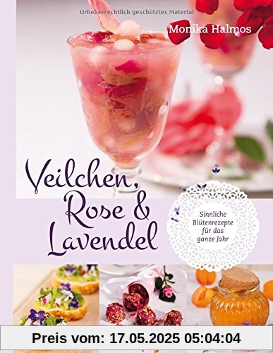 Veilchen, Rose und Lavendel: Sinnliche Blütenrezepte für das ganze Jahr