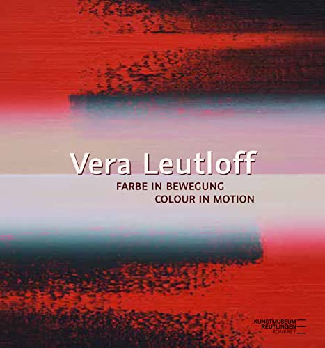 Vera Leutloff: Farbe in Bewegung/ Colour in Motion: Katalog zur Ausstellung im Kunstmuseum Reutlingen 2022/2023 Vera Leutloff: Farbe in Bewegung/ Colour in Motion: Katalog zur Ausstellung im Kunstmuseum Reutlingen 2022/2023