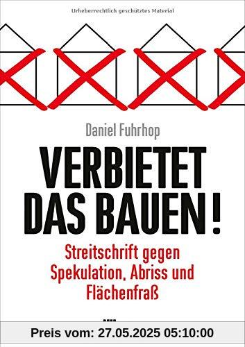 Verbietet das Bauen!: Streitschrift gegen Spekulation, Abriss und Flächenfraß