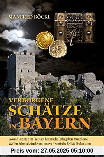 Verborgene Schätze in Bayern: Wo und wie man im Freistaat heidnische Opfergaben, Münzhorte, Waffen, Schmuckstücke und andere historische Relikte finden kann
