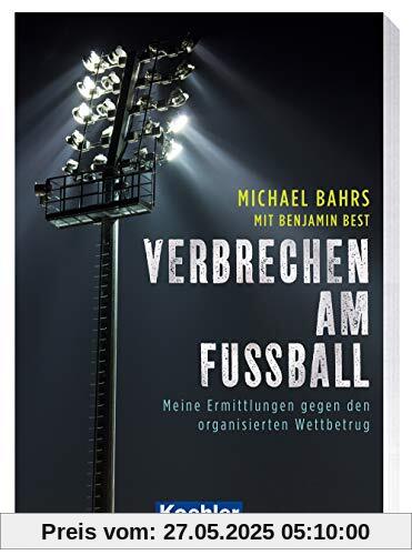 Verbrechen am Fußball: Meine Ermittlungen gegen den organisierten Wettbetrug Verbrechen am Fußball: Meine Ermittlungen gegen den organisierten Wettbetrug