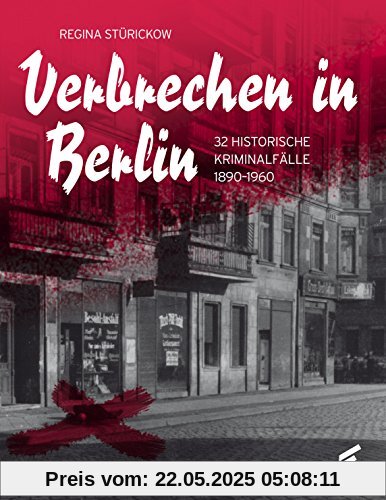 Verbrechen in Berlin: 32 historische Kriminalfälle 1890-1960