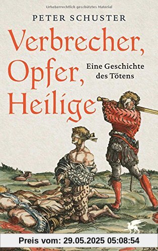 Verbrecher, Opfer, Heilige: Eine Geschichte des Tötens 1200-1700