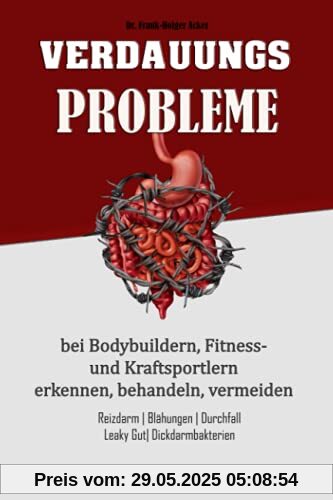 Verdauungsprobleme bei Bodybuildern, Fitness- und Kraftsportlern: Reizdarm, Blähungen, Durchfall, Leaky Gut, Dickdarmbakterien