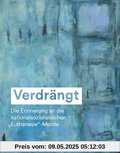 Verdrängt: Die Erinnerung an die nationalsozialistischen »Euthanasie«-Morde