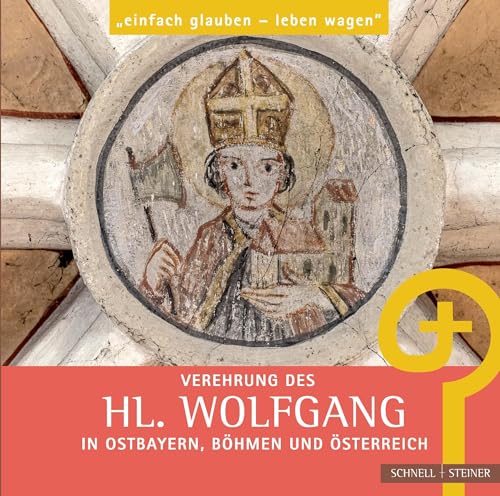 Verehrung des hl. Wolfgang in Ostbayern, Böhmen und Österreich: "einfach glauben – leben wagen" Verehrung des hl. Wolfgang in Ostbayern, Böhmen und Österreich: "einfach glauben – leben wagen"