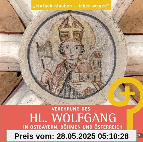 Verehrung des hl. Wolfgang in Ostbayern, Böhmen und Österreich: einfach glauben – leben wagen