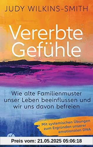 Vererbte Gefühle: Wie alte Familienmuster unser Leben beeinflussen und wir uns davon befreien. Mit systemischen Übungen zum Ergründen unserer emotionalen DNA