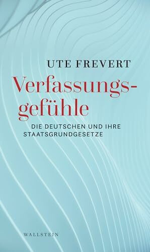 Verfassungsgefühle: Die Deutschen und ihre Staatsgrundgesetze Verfassungsgefühle: Die Deutschen und ihre Staatsgrundgesetze