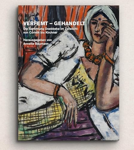 Verfemt – Gehandelt: Die Sammmlung Doebbeke im Zwielicht: von Corinth bis Kirchner Verfemt – Gehandelt: Die Sammmlung Doebbeke im Zwielicht: von Corinth bis Kirchner von Snoeck
