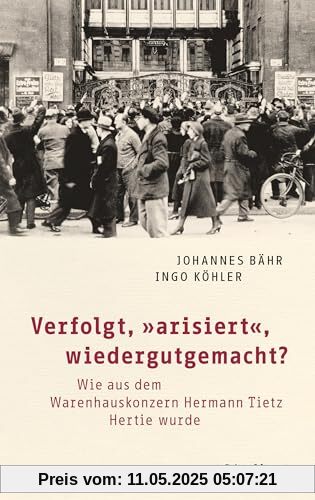 Verfolgt, „arisiert“, wiedergutgemacht?: Wie aus dem Warenhauskonzern Hermann Tietz Hertie wurde Verfolgt, „arisiert“, wiedergutgemacht?: Wie aus dem Warenhauskonzern Hermann Tietz Hertie wurde