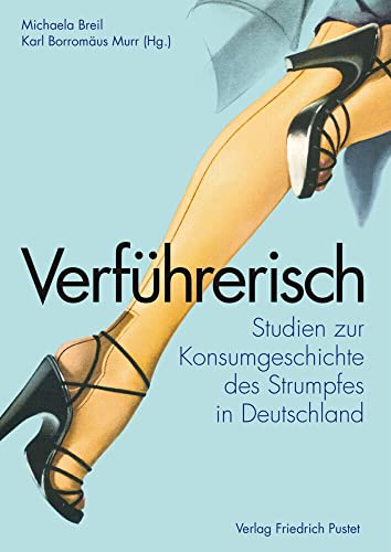 Verführerisch: Studien zur Konsumgeschichte des Strumpfes in Deutschland (Bayerische Geschichte) von Pustet, Friedrich GmbH