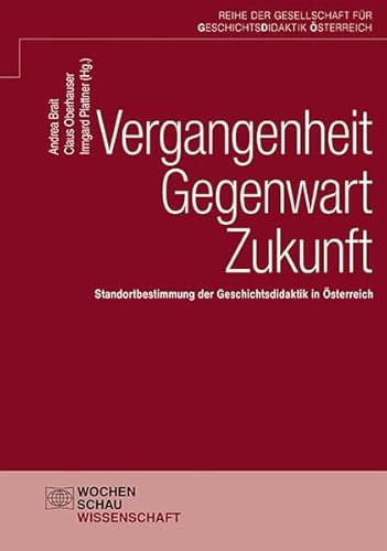 Vergangenheit – Gegenwart – Zukunft: Standortbestimmung der Geschichtsdidaktik in Österreich (Schriftenreihe der GDÖ) von Wochenschau Verlag