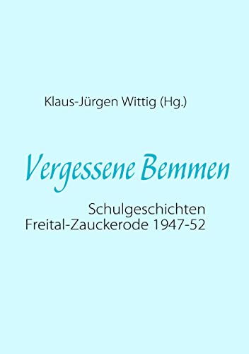 Vergessene Bemmen: Schulgeschichten Freital-Zauckerode 1947-52 Vergessene Bemmen: Schulgeschichten Freital-Zauckerode 1947-52