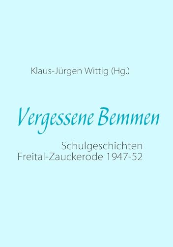 Vergessene Bemmen: Schulgeschichten Freital-Zauckerode 1947-52