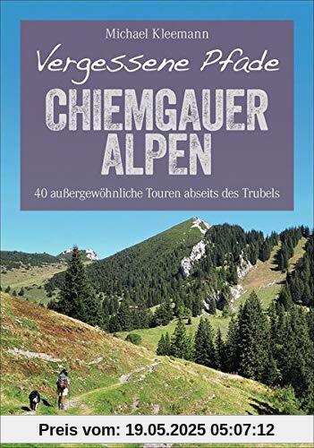 Vergessene Pfade Chiemgauer Alpen: 40 außergewöhnliche Touren abseits des Trubels (Erlebnis Wandern)