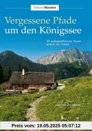Vergessene Pfade um den Königssee: 32 außergewöhnliche Touren abseits des Trubels