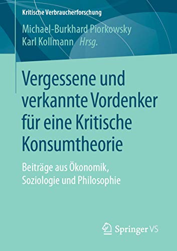 Vergessene und verkannte Vordenker für eine Kritische Konsumtheorie: Beiträge aus Ökonomik, Soziologie und Philosophie (Kritische Verbraucherforschung)