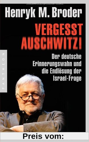 Vergesst Auschwitz!: Der deutsche Erinnerungswahn und die Endlösung der Israel-Frage