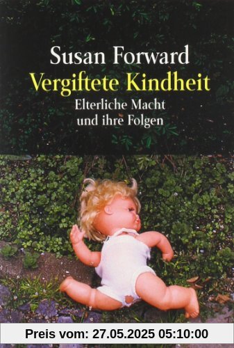 Vergiftete Kindheit: Elterliche Macht und ihre Folgen: Vom Mißbrauch elterlicher Macht und seinen Folgen